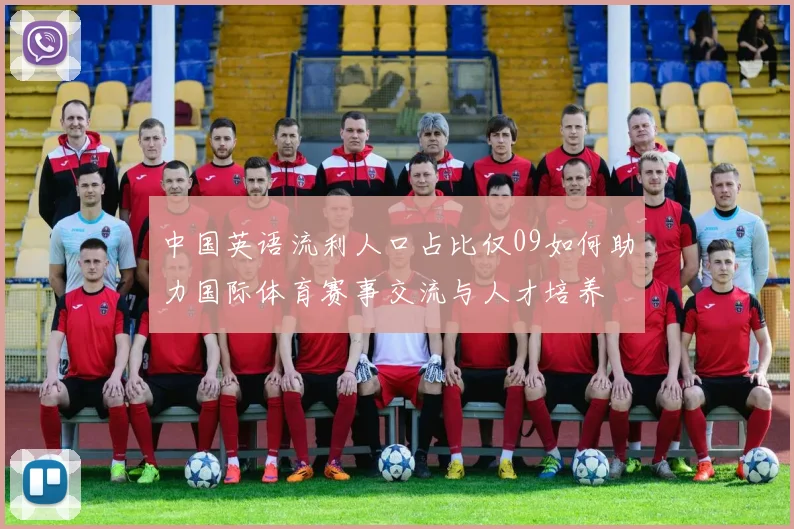 中国英语流利人口占比仅09如何助力国际体育赛事交流与人才培养
