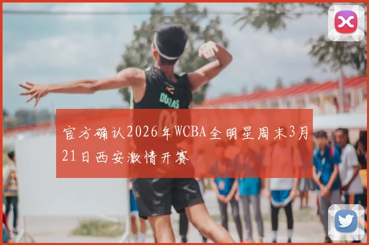 官方确认2026年WCBA全明星周末3月21日西安激情开赛
