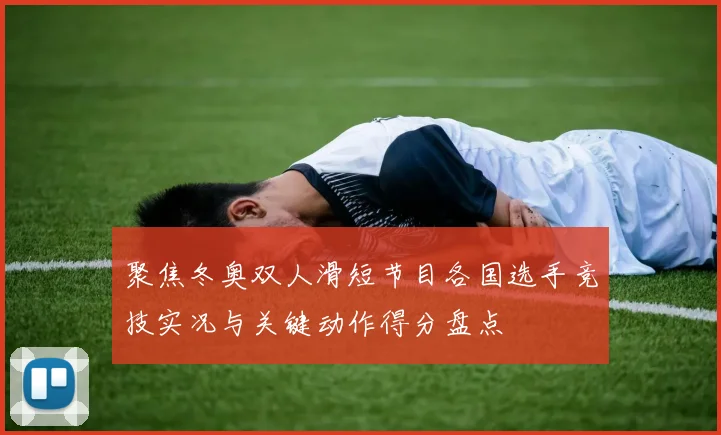 聚焦冬奥双人滑短节目各国选手竞技实况与关键动作得分盘点