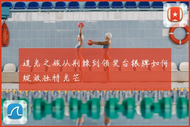 追光之旅从荆棘到领奖台银牌如何绽放独特光芒