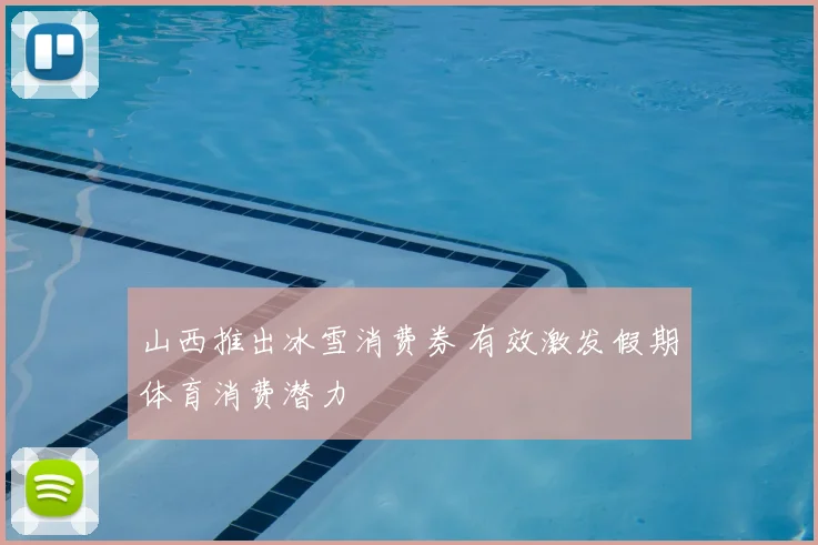 山西推出冰雪消费券 有效激发假期体育消费潜力