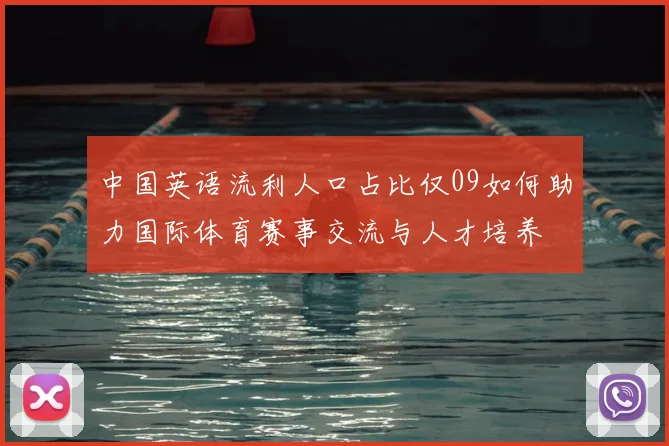 中国英语流利人口占比仅09如何助力国际体育赛事交流与人才培养