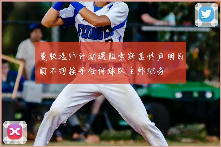 曼联选帅计划遇阻索斯盖特声明目前不想接手任何球队主帅职务