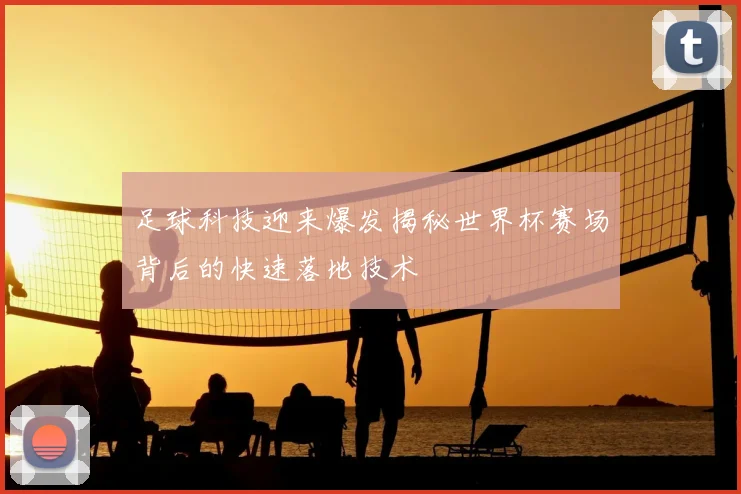 足球科技迎来爆发揭秘世界杯赛场背后的快速落地技术