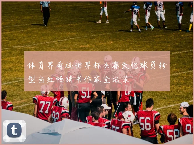 体育界奇迹世界杯决赛失忆球员转型当红畅销书作家全记录