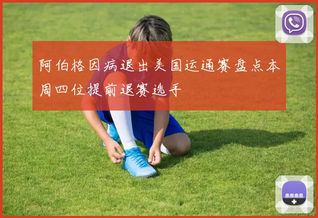 阿伯格因病退出美国运通赛盘点本周四位提前退赛选手