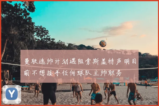 曼联选帅计划遇阻索斯盖特声明目前不想接手任何球队主帅职务