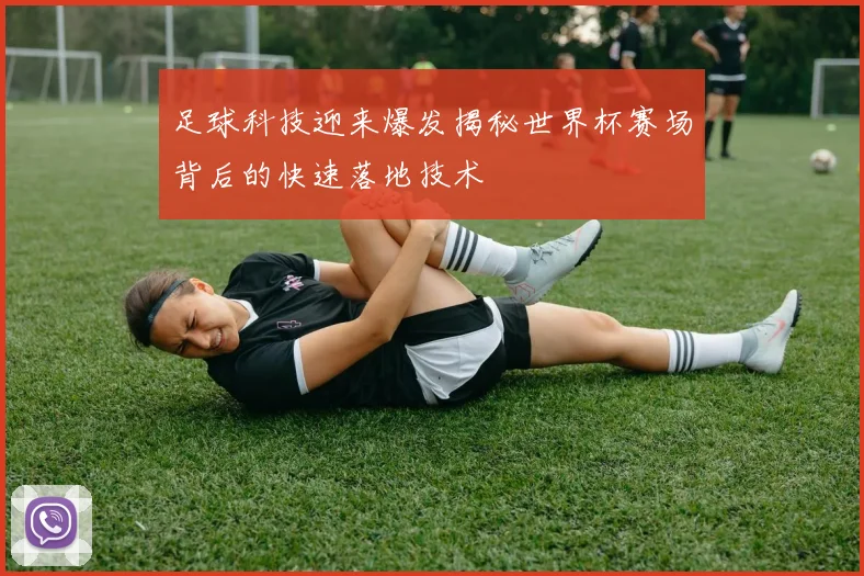 足球科技迎来爆发揭秘世界杯赛场背后的快速落地技术