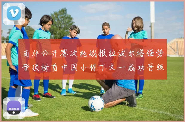 南非公开赛次轮战报拉波尔塔强势登顶榜首中国小将丁文一成功晋级