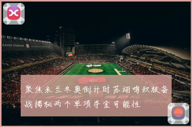 聚焦米兰冬奥倒计时苏翊鸣积极备战揭秘两个单项夺金可能性