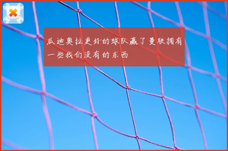 瓜迪奥拉更好的球队赢了曼联拥有一些我们没有的东西